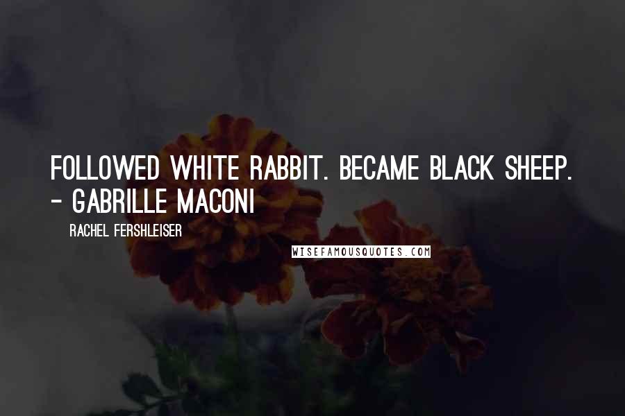 Rachel Fershleiser Quotes: Followed white rabbit. Became black sheep. - Gabrille Maconi