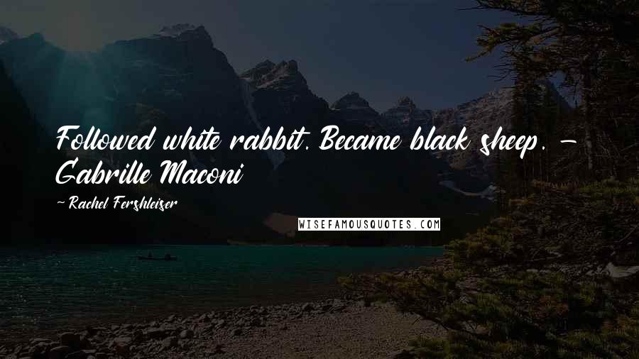 Rachel Fershleiser Quotes: Followed white rabbit. Became black sheep. - Gabrille Maconi