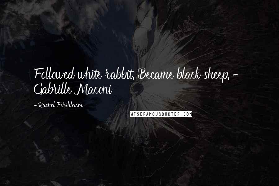 Rachel Fershleiser Quotes: Followed white rabbit. Became black sheep. - Gabrille Maconi