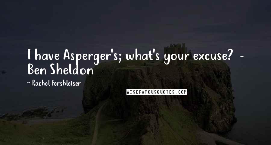 Rachel Fershleiser Quotes: I have Asperger's; what's your excuse? - Ben Sheldon