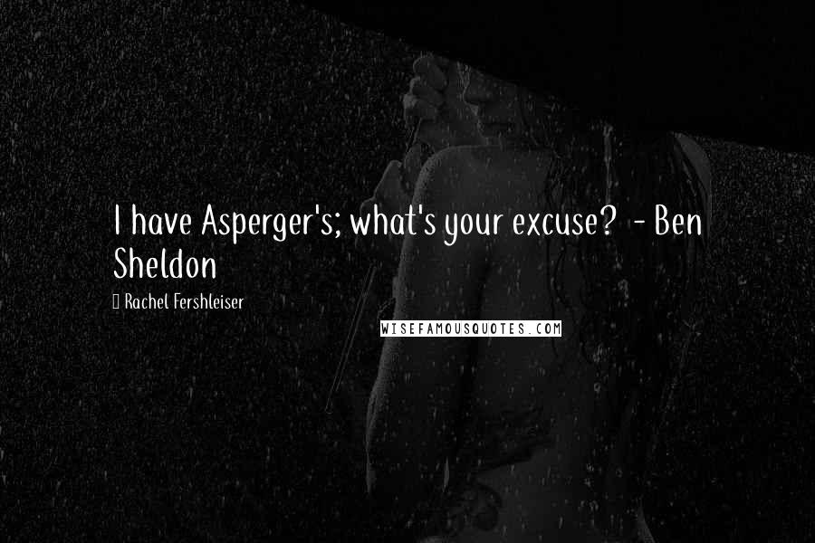 Rachel Fershleiser Quotes: I have Asperger's; what's your excuse?  - Ben Sheldon