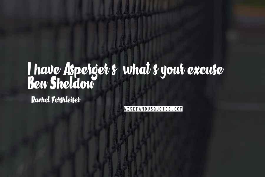 Rachel Fershleiser Quotes: I have Asperger's; what's your excuse?  - Ben Sheldon