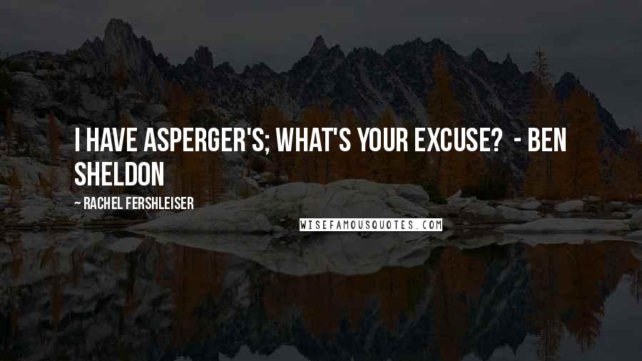 Rachel Fershleiser Quotes: I have Asperger's; what's your excuse?  - Ben Sheldon