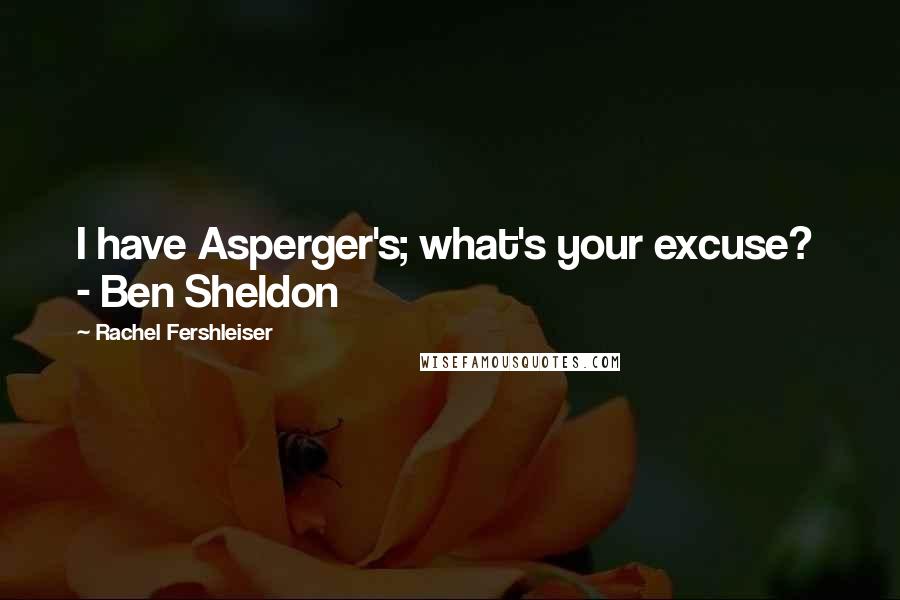 Rachel Fershleiser Quotes: I have Asperger's; what's your excuse?  - Ben Sheldon