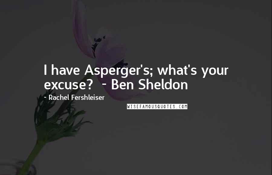 Rachel Fershleiser Quotes: I have Asperger's; what's your excuse?  - Ben Sheldon