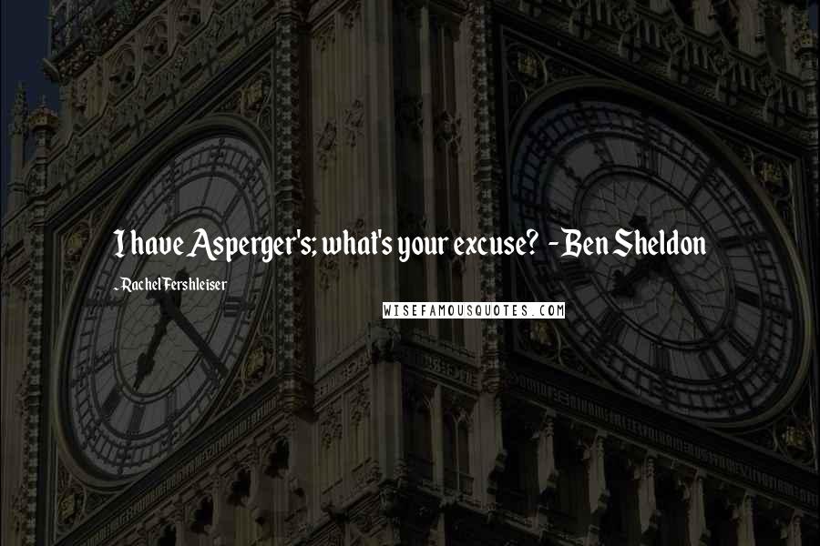 Rachel Fershleiser Quotes: I have Asperger's; what's your excuse?  - Ben Sheldon