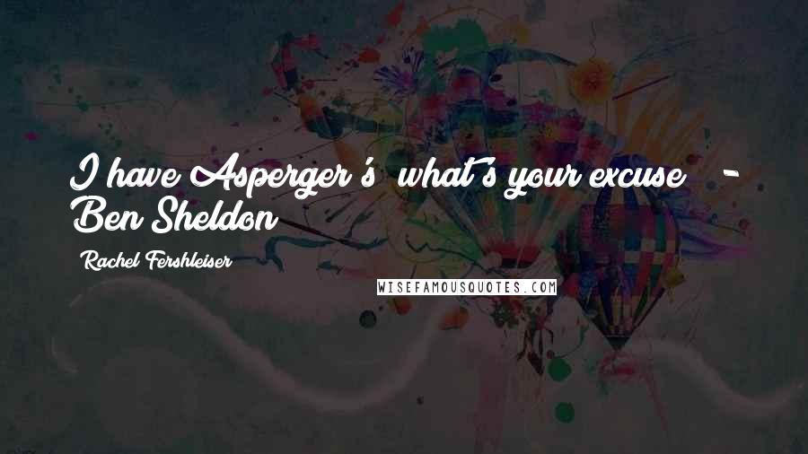 Rachel Fershleiser Quotes: I have Asperger's; what's your excuse?  - Ben Sheldon