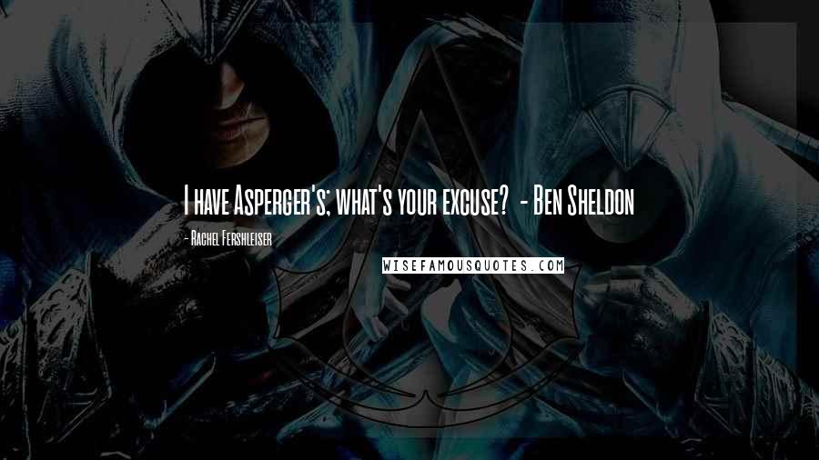 Rachel Fershleiser Quotes: I have Asperger's; what's your excuse? - Ben Sheldon