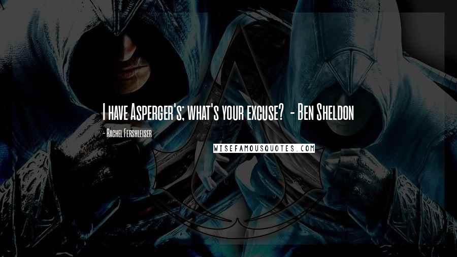 Rachel Fershleiser Quotes: I have Asperger's; what's your excuse?  - Ben Sheldon