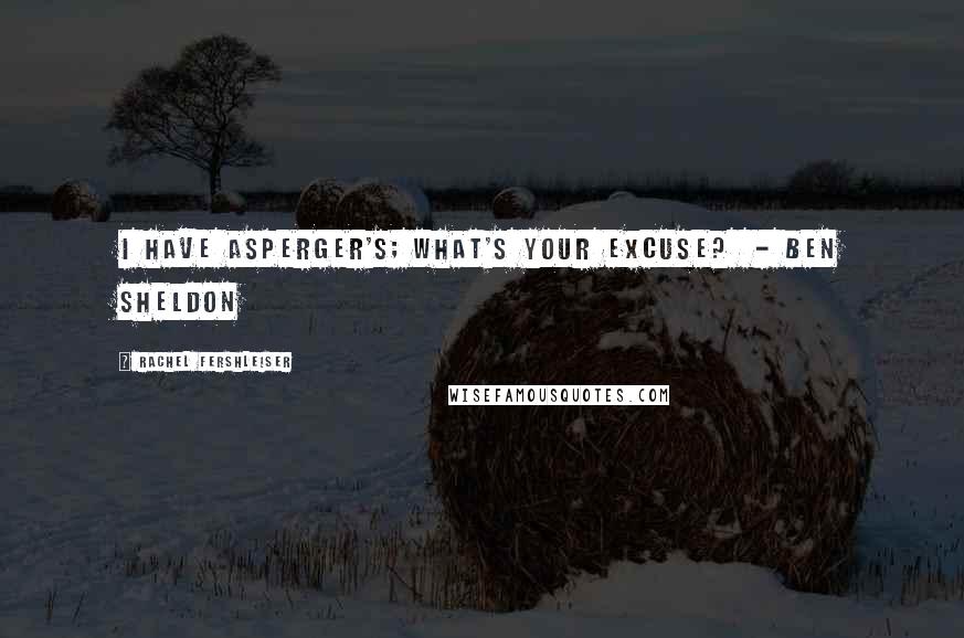 Rachel Fershleiser Quotes: I have Asperger's; what's your excuse? - Ben Sheldon