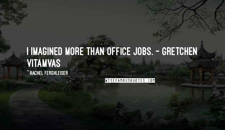 Rachel Fershleiser Quotes: I imagined more than office jobs. - Gretchen Vitamvas