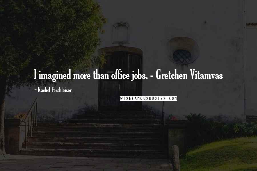 Rachel Fershleiser Quotes: I imagined more than office jobs. - Gretchen Vitamvas