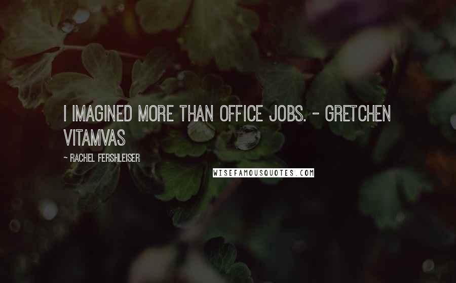 Rachel Fershleiser Quotes: I imagined more than office jobs. - Gretchen Vitamvas