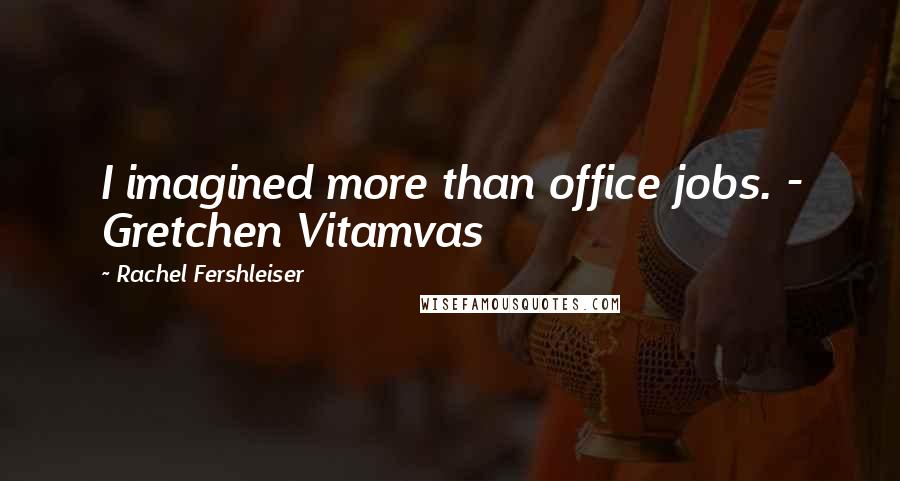 Rachel Fershleiser Quotes: I imagined more than office jobs. - Gretchen Vitamvas