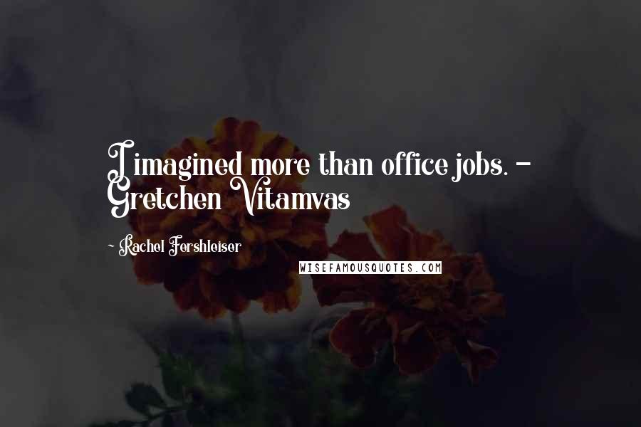 Rachel Fershleiser Quotes: I imagined more than office jobs. - Gretchen Vitamvas