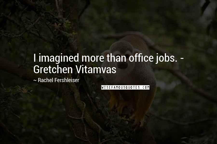 Rachel Fershleiser Quotes: I imagined more than office jobs. - Gretchen Vitamvas