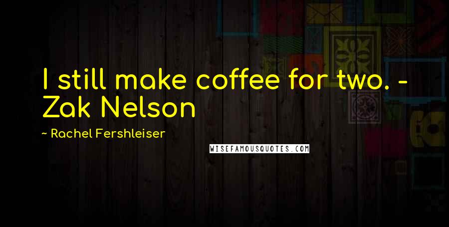 Rachel Fershleiser Quotes: I still make coffee for two. - Zak Nelson