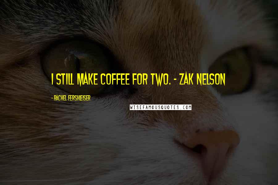 Rachel Fershleiser Quotes: I still make coffee for two. - Zak Nelson