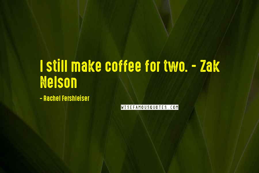 Rachel Fershleiser Quotes: I still make coffee for two. - Zak Nelson