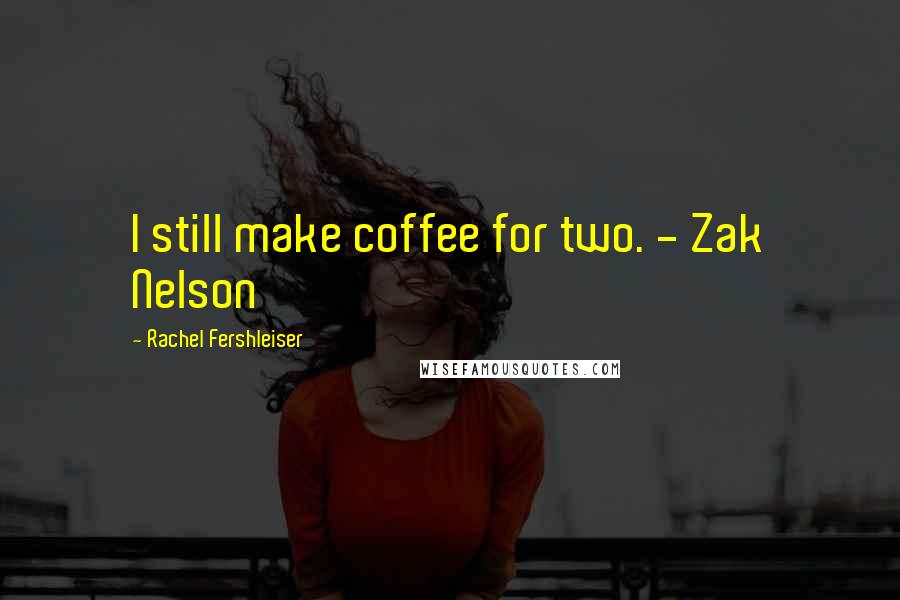 Rachel Fershleiser Quotes: I still make coffee for two. - Zak Nelson