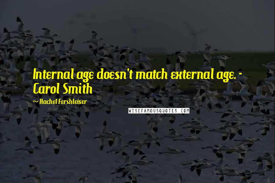 Rachel Fershleiser Quotes: Internal age doesn't match external age. - Carol Smith