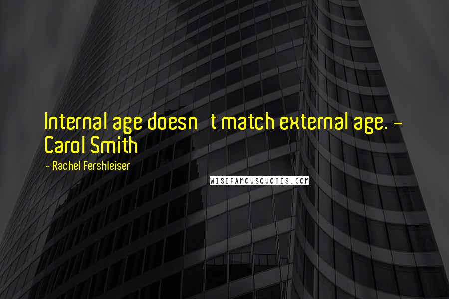 Rachel Fershleiser Quotes: Internal age doesn't match external age. - Carol Smith