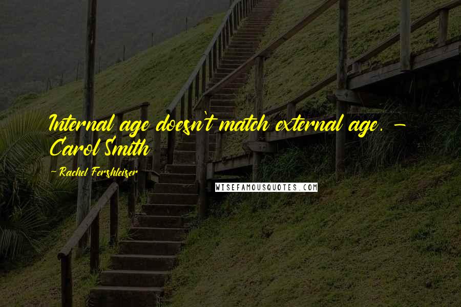 Rachel Fershleiser Quotes: Internal age doesn't match external age. - Carol Smith