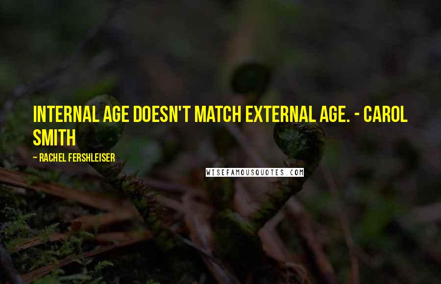 Rachel Fershleiser Quotes: Internal age doesn't match external age. - Carol Smith