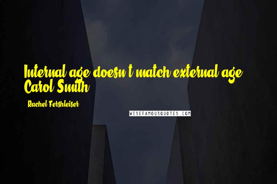 Rachel Fershleiser Quotes: Internal age doesn't match external age. - Carol Smith