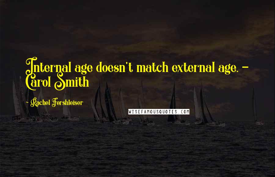 Rachel Fershleiser Quotes: Internal age doesn't match external age. - Carol Smith