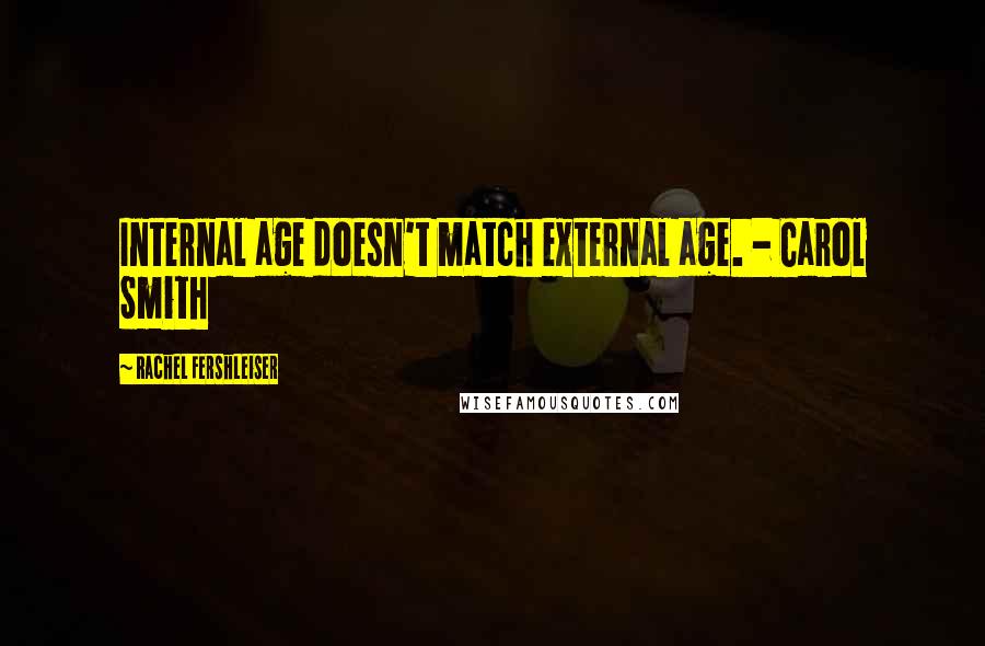 Rachel Fershleiser Quotes: Internal age doesn't match external age. - Carol Smith