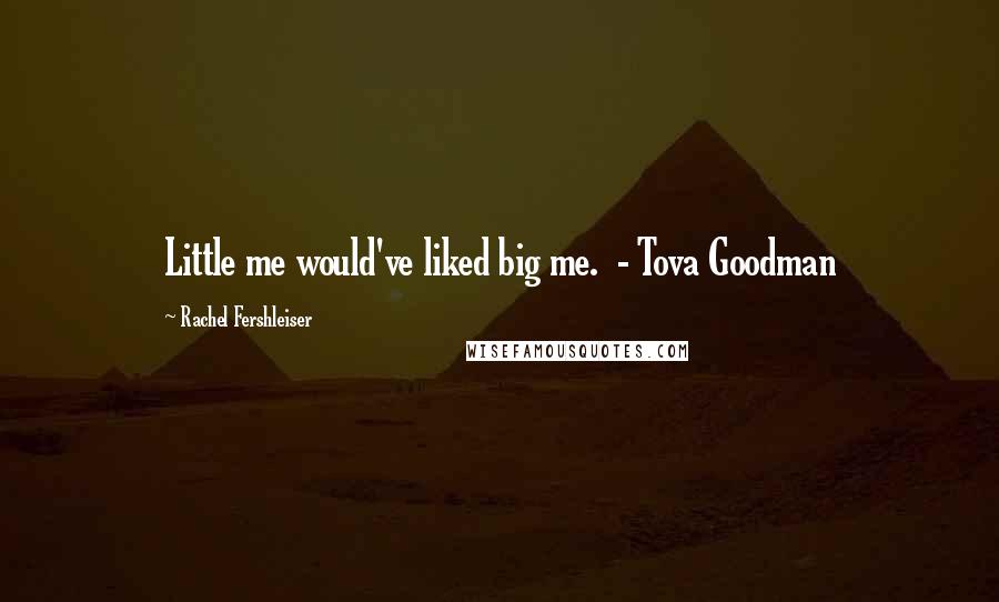 Rachel Fershleiser Quotes: Little me would've liked big me.  - Tova Goodman