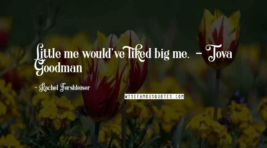 Rachel Fershleiser Quotes: Little me would've liked big me.  - Tova Goodman