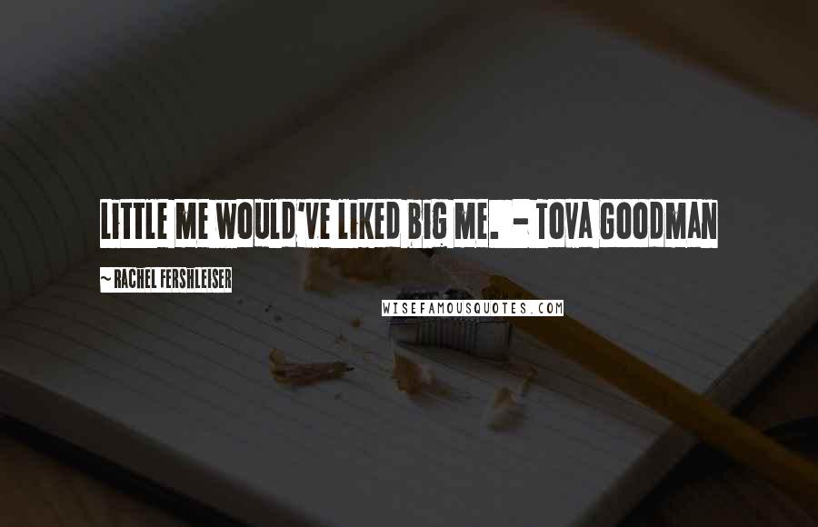 Rachel Fershleiser Quotes: Little me would've liked big me. - Tova Goodman