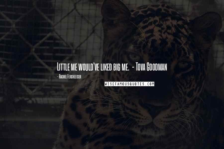 Rachel Fershleiser Quotes: Little me would've liked big me. - Tova Goodman