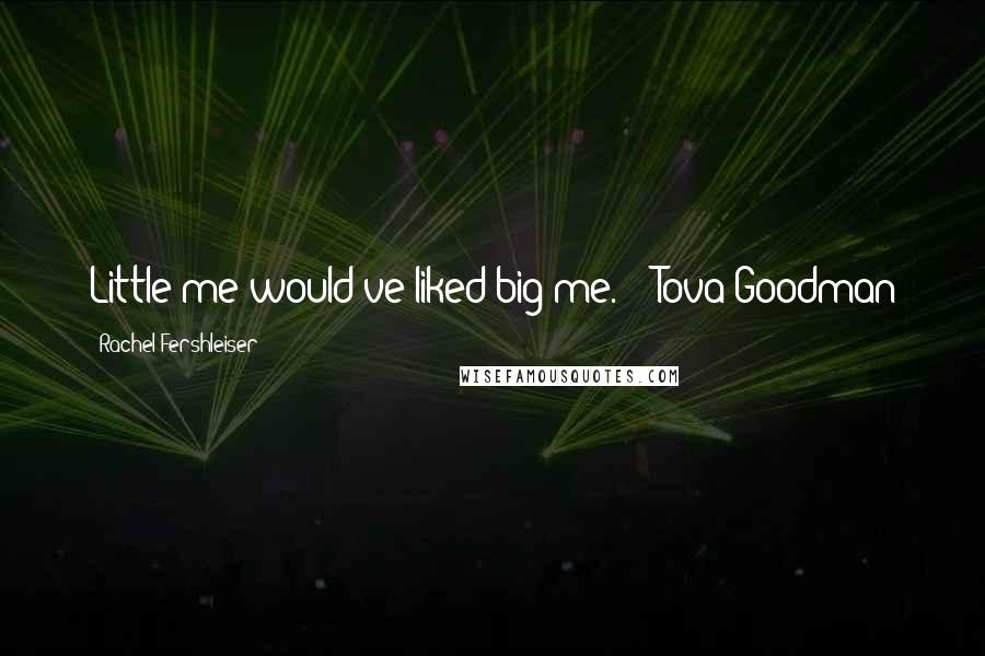 Rachel Fershleiser Quotes: Little me would've liked big me. - Tova Goodman