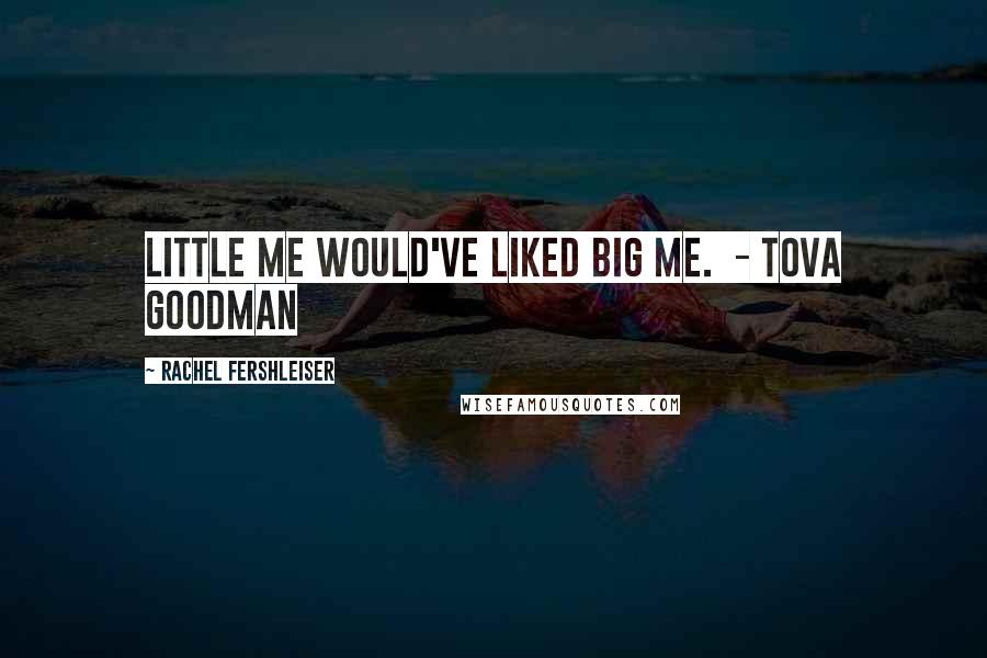 Rachel Fershleiser Quotes: Little me would've liked big me.  - Tova Goodman