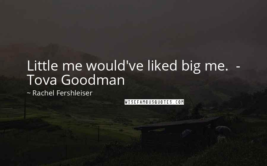 Rachel Fershleiser Quotes: Little me would've liked big me. - Tova Goodman
