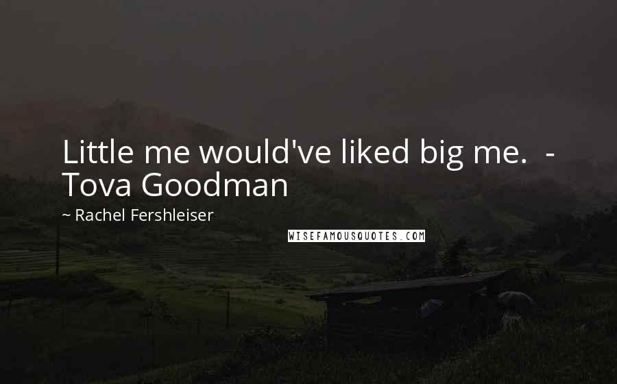 Rachel Fershleiser Quotes: Little me would've liked big me.  - Tova Goodman