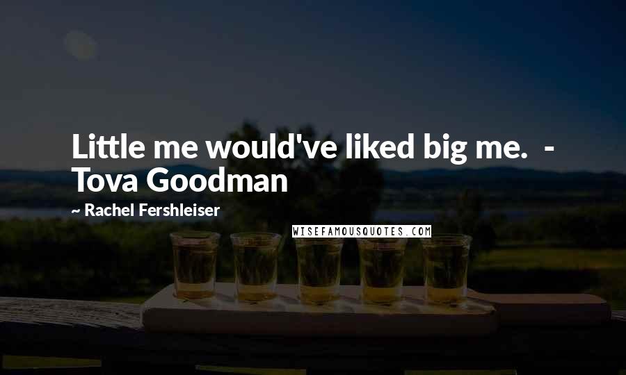 Rachel Fershleiser Quotes: Little me would've liked big me.  - Tova Goodman