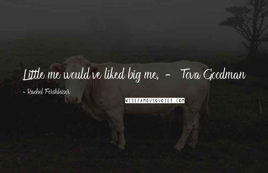 Rachel Fershleiser Quotes: Little me would've liked big me. - Tova Goodman