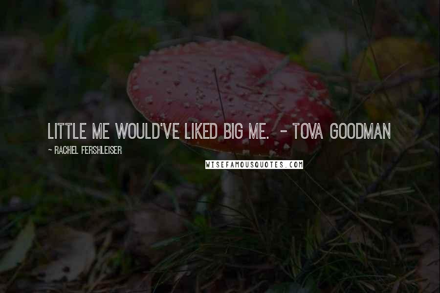 Rachel Fershleiser Quotes: Little me would've liked big me. - Tova Goodman