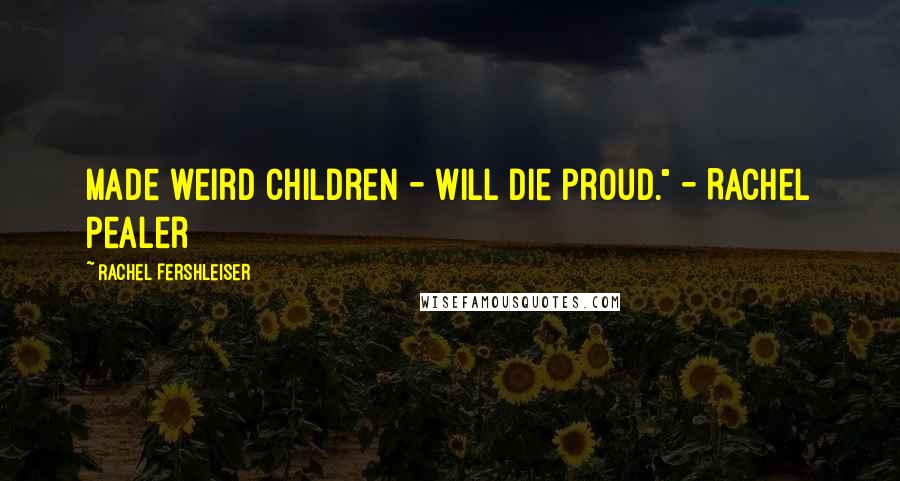 Rachel Fershleiser Quotes: Made weird children - will die proud." - Rachel Pealer