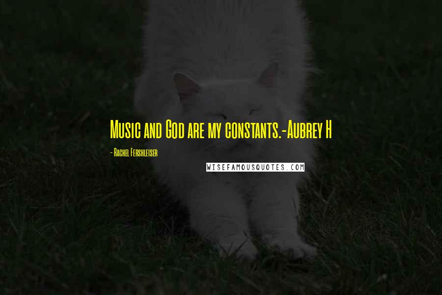 Rachel Fershleiser Quotes: Music and God are my constants.-Aubrey H