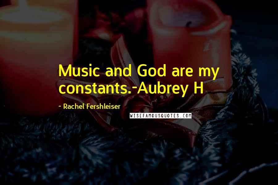 Rachel Fershleiser Quotes: Music and God are my constants.-Aubrey H