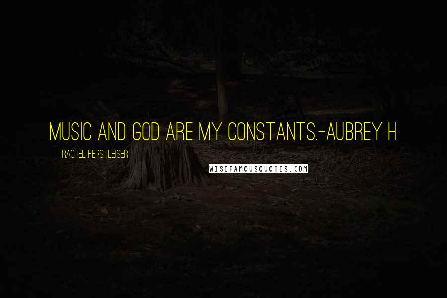 Rachel Fershleiser Quotes: Music and God are my constants.-Aubrey H