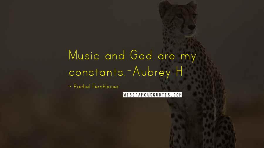 Rachel Fershleiser Quotes: Music and God are my constants.-Aubrey H