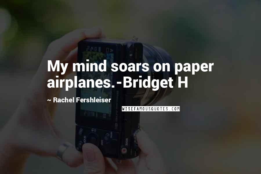 Rachel Fershleiser Quotes: My mind soars on paper airplanes.-Bridget H