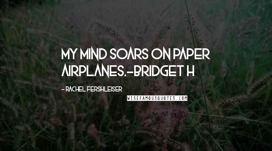 Rachel Fershleiser Quotes: My mind soars on paper airplanes.-Bridget H