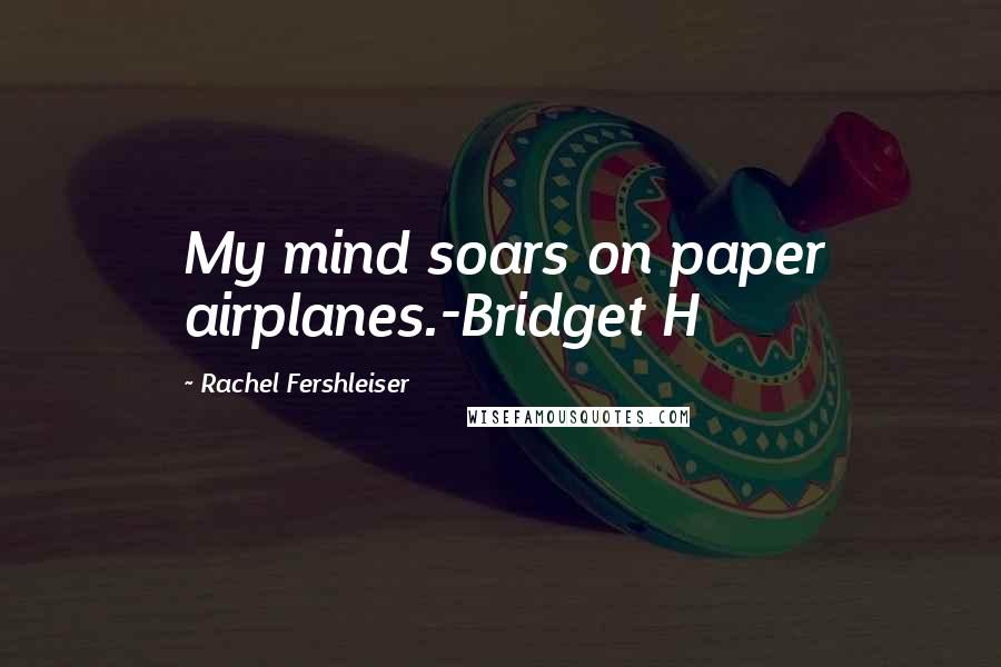 Rachel Fershleiser Quotes: My mind soars on paper airplanes.-Bridget H